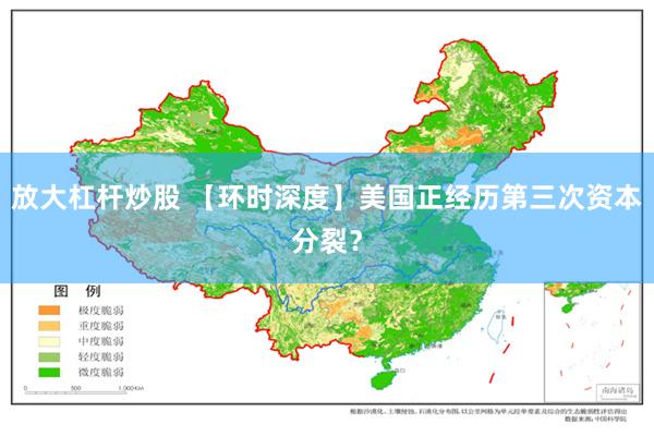 放大杠杆炒股 【环时深度】美国正经历第三次资本分裂？