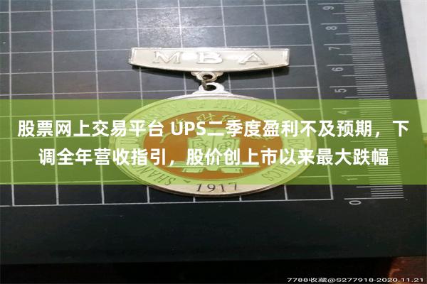 股票网上交易平台 UPS二季度盈利不及预期，下调全年营收指引，股价创上市以来最大跌幅