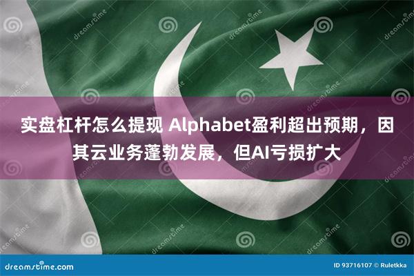 实盘杠杆怎么提现 Alphabet盈利超出预期，因其云业务蓬勃发展，但AI亏损扩大