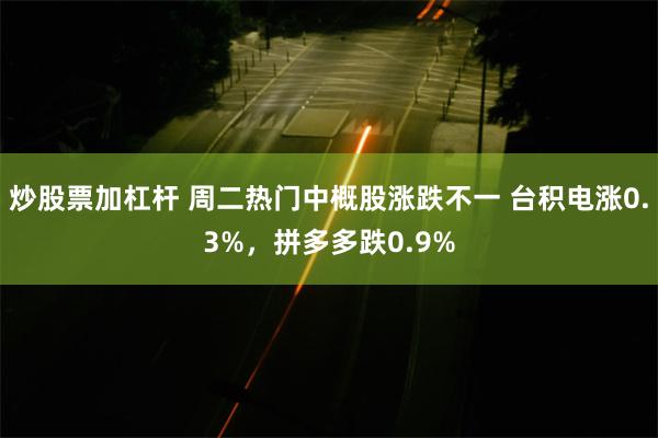 炒股票加杠杆 周二热门中概股涨跌不一 台积电涨0.3%，拼多多跌0.9%