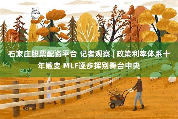 石家庄股票配资平台 记者观察 | 政策利率体系十年嬗变 MLF逐步挥别舞台中央