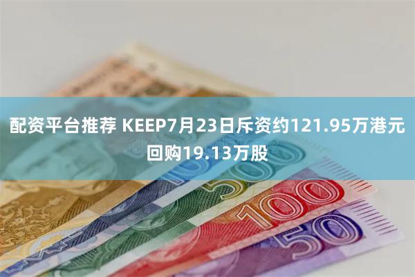 配资平台推荐 KEEP7月23日斥资约121.95万港元回购19.13万股