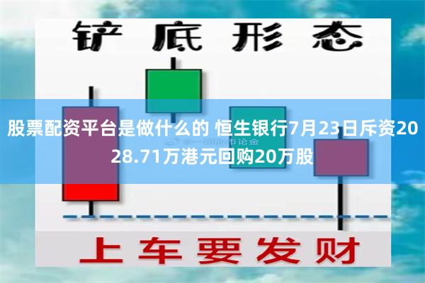 股票配资平台是做什么的 恒生银行7月23日斥资2028.71万港元回购20万股