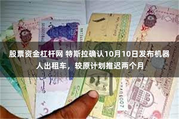 股票资金杠杆网 特斯拉确认10月10日发布机器人出租车，较原计划推迟两个月