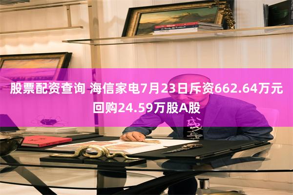 股票配资查询 海信家电7月23日斥资662.64万元回购24.59万股A股