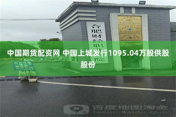 中国期货配资网 中国上城发行1095.04万股供股股份