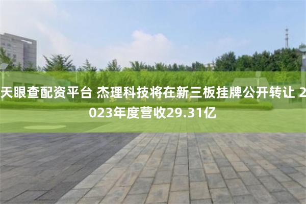 天眼查配资平台 杰理科技将在新三板挂牌公开转让 2023年度营收29.31亿