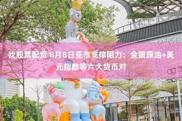 找股票配资 8月8日亚市支撑阻力：金银原油+美元指数等六大货币对