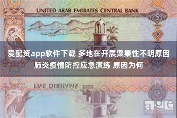 爱配资app软件下载 多地在开展聚集性不明原因肺炎疫情防控应急演练 原因为何