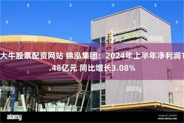 大牛股票配资网站 锦泓集团：2024年上半年净利润1.48亿元 同比增长3.08%