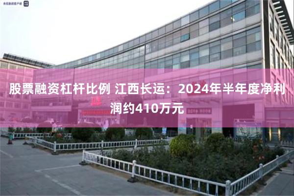 股票融资杠杆比例 江西长运：2024年半年度净利润约410万元