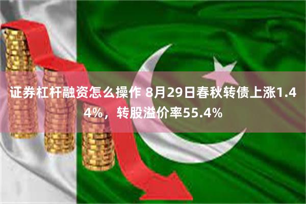 证券杠杆融资怎么操作 8月29日春秋转债上涨1.44%，转股溢价率55.4%