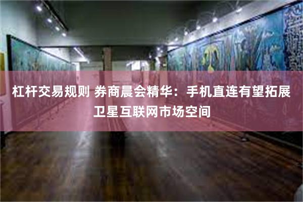 杠杆交易规则 券商晨会精华：手机直连有望拓展卫星互联网市场空间