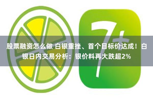 股票融资怎么做 白银重挫、首个目标价达成！白银日内交易分析：银价料再大跌超2%