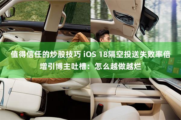 值得信任的炒股技巧 iOS 18隔空投送失败率倍增引博主吐槽：怎么越做越烂