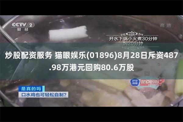 炒股配资服务 猫眼娱乐(01896)8月28日斥资487.98万港元回购80.6万股