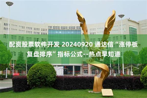 配资股票软件开发 20240920 通达信“涨停板复盘排序”指标公式--热点早知道