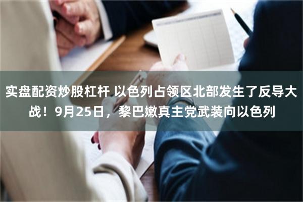 实盘配资炒股杠杆 以色列占领区北部发生了反导大战！9月25日，黎巴嫩真主党武装向以色列