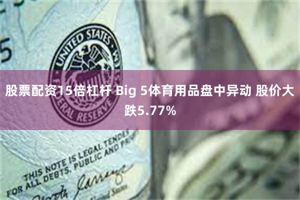 股票配资15倍杠杆 Big 5体育用品盘中异动 股价大跌5.77%