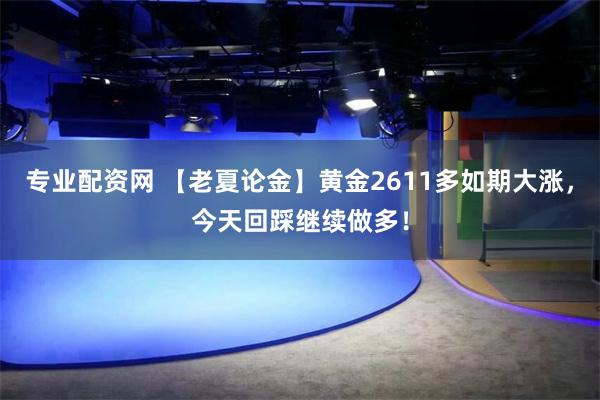 专业配资网 【老夏论金】黄金2611多如期大涨，今天回踩继续做多！