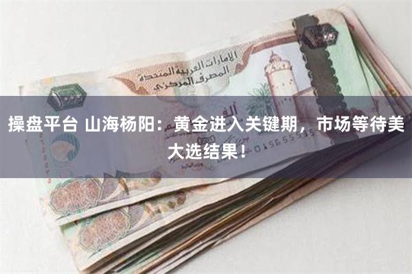 操盘平台 山海杨阳：黄金进入关键期，市场等待美大选结果！