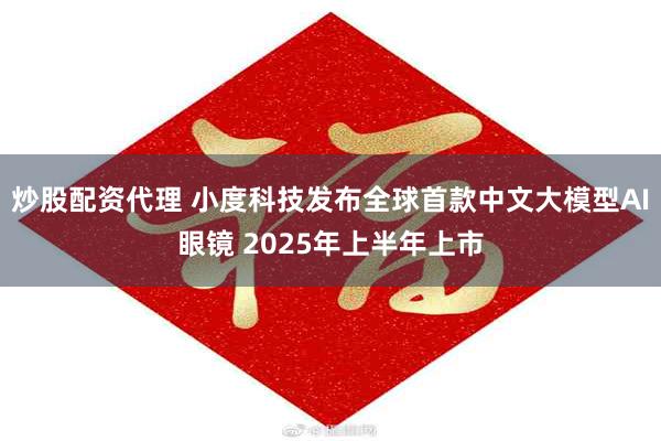 炒股配资代理 小度科技发布全球首款中文大模型AI眼镜 2025年上半年上市