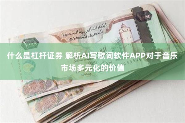 什么是杠杆证券 解析AI写歌词软件APP对于音乐市场多元化的价值