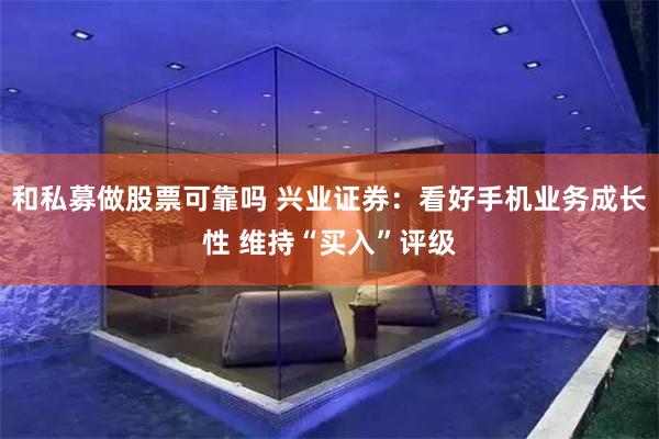 和私募做股票可靠吗 兴业证券：看好手机业务成长性 维持“买入”评级