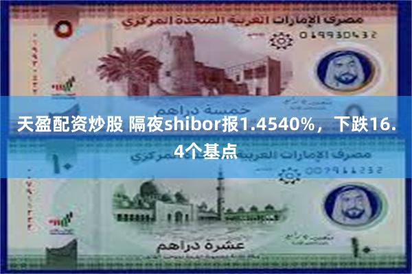 天盈配资炒股 隔夜shibor报1.4540%，下跌16.4个基点