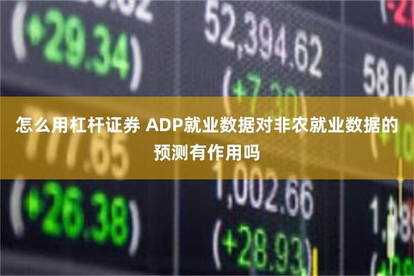 怎么用杠杆证券 ADP就业数据对非农就业数据的预测有作用吗