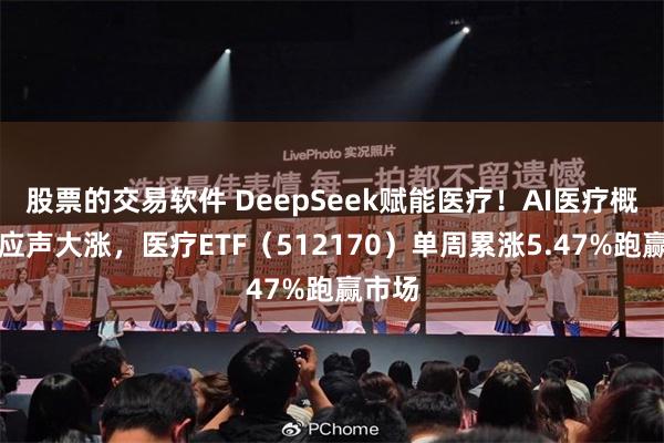 股票的交易软件 DeepSeek赋能医疗！AI医疗概念股应声大涨，医疗ETF（512170）单周累涨5.47%跑赢市场