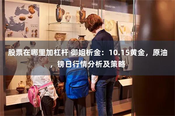 股票在哪里加杠杆 御姐析金：10.15黄金，原油，镑日行情分析及策略